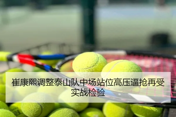 崔康熙调整泰山队中场站位高压逼抢再受实战检验