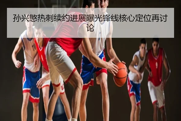 孙兴慜热刺续约进展曝光锋线核心定位再讨论