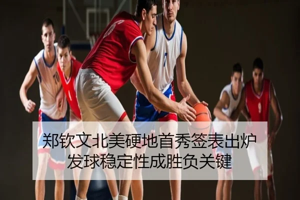 郑钦文北美硬地首秀签表出炉 发球稳定性成胜负关键